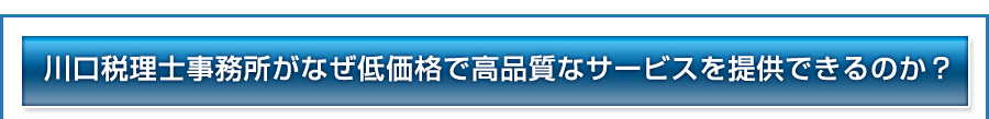 川口税理士事務所がなぜ低価格で高品質なサービスを提供できるのか?