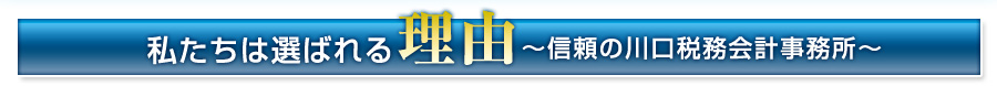 私たちは選ばれる理由〜信頼の川口税務会計事務所〜
